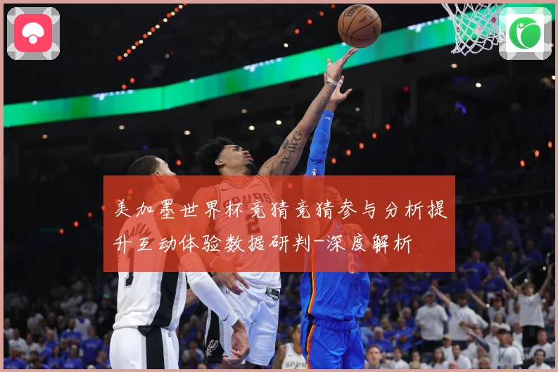 美加墨世界杯竞猜竞猜参与分析提升互动体验数据研判-深度解析
