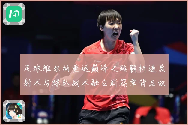 足球维尔纳重返巅峰之路解析速度射术与球队战术融合新篇章背后故战术观察-深度解析