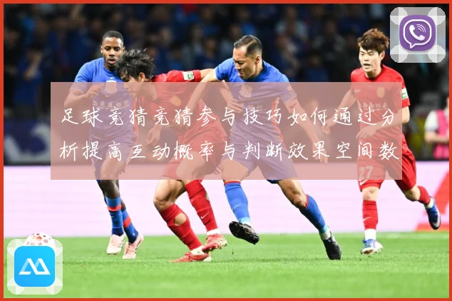 足球竞猜竞猜参与技巧如何通过分析提高互动概率与判断效果空间数据研判-深度解析