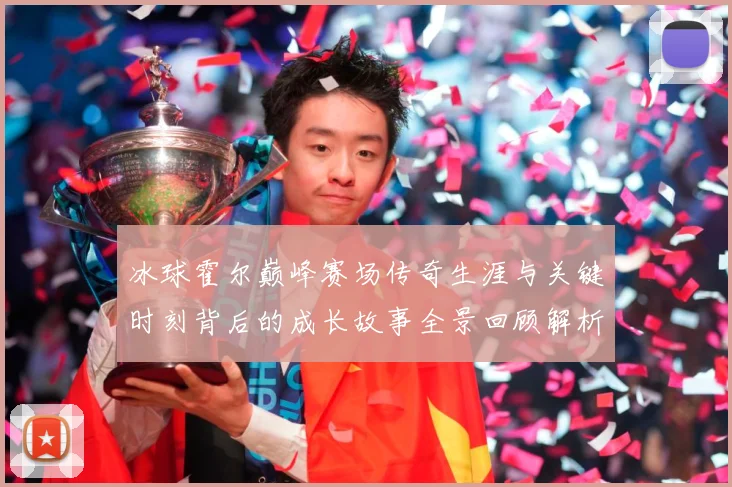 冰球霍尔巅峰赛场传奇生涯与关键时刻背后的成长故事全景回顾解析-深度解析