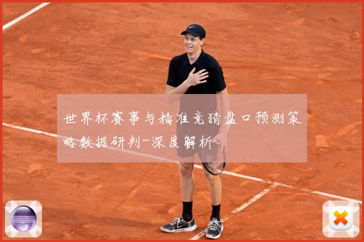 世界杯赛事与精准竞猜盘口预测策略数据研判-深度解析