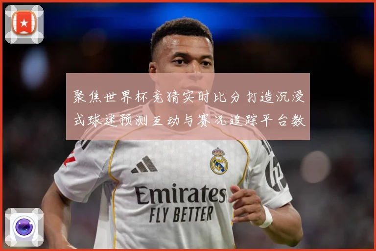 聚焦世界杯竞猜实时比分打造沉浸式球迷预测互动与赛况追踪平台数据研判-深度解析