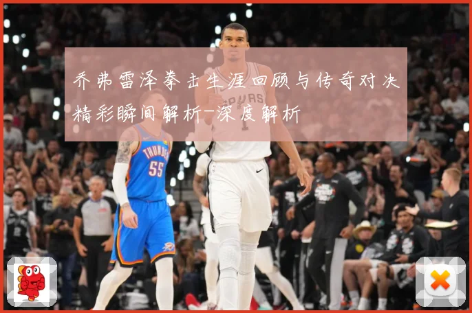 乔弗雷泽拳击生涯回顾与传奇对决精彩瞬间解析-深度解析