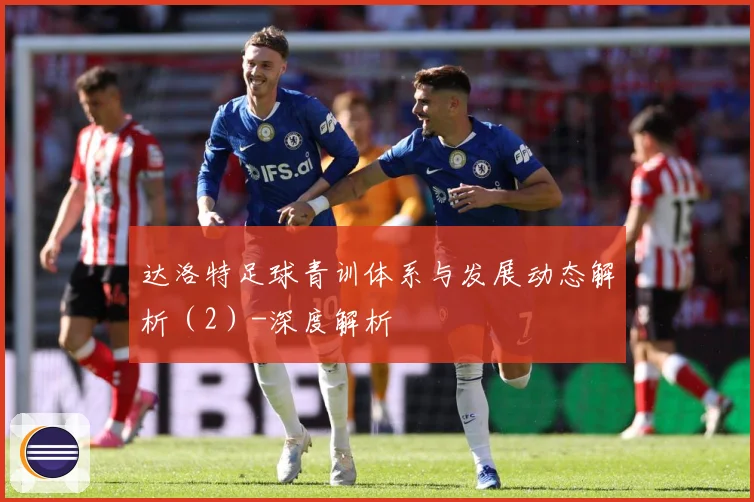 达洛特足球青训体系与发展动态解析（2）-深度解析