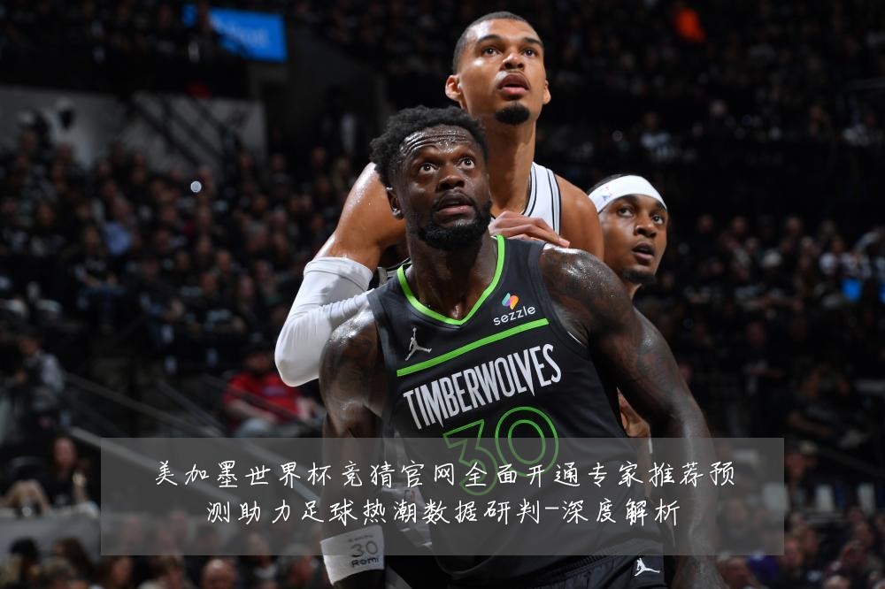 美加墨世界杯竞猜官网全面开通专家推荐预测助力足球热潮数据研判-深度解析