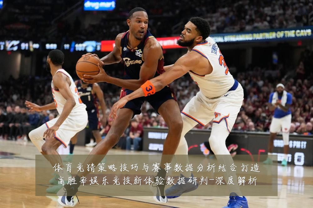 体育竞猜策略技巧与赛事数据分析结合打造高胜率娱乐竞技新体验数据研判-深度解析