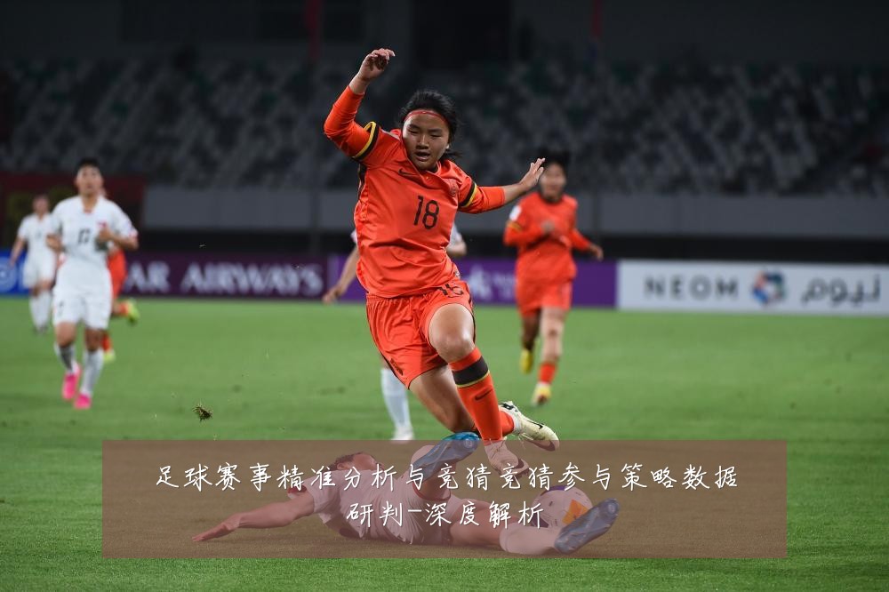 足球赛事精准分析与竞猜竞猜参与策略数据研判-深度解析