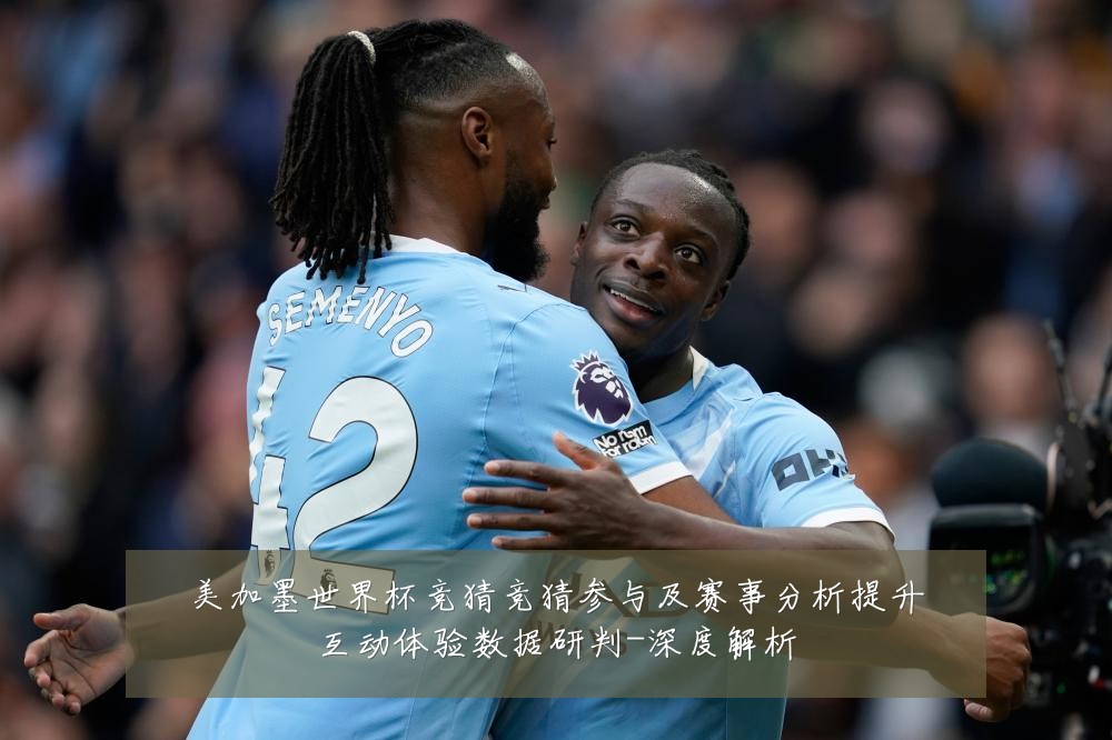 美加墨世界杯竞猜竞猜参与及赛事分析提升互动体验数据研判-深度解析