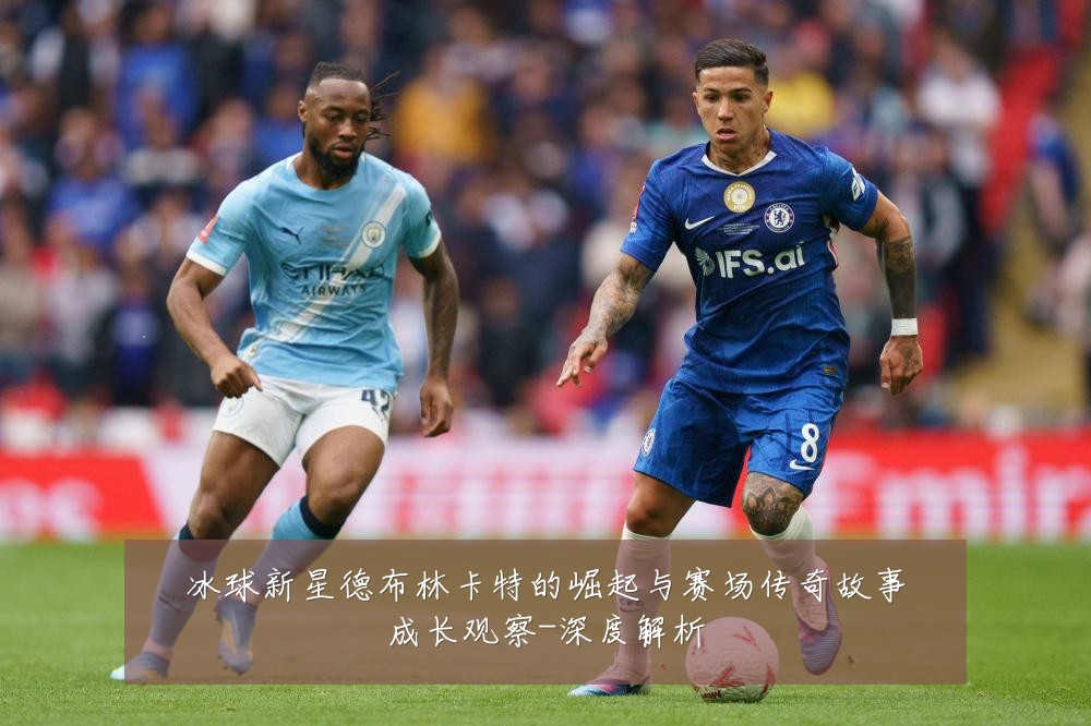冰球新星德布林卡特的崛起与赛场传奇故事成长观察-深度解析