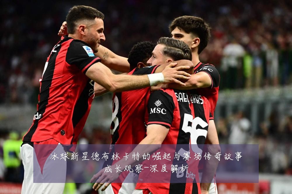 冰球新星德布林卡特的崛起与赛场传奇故事成长观察-深度解析
