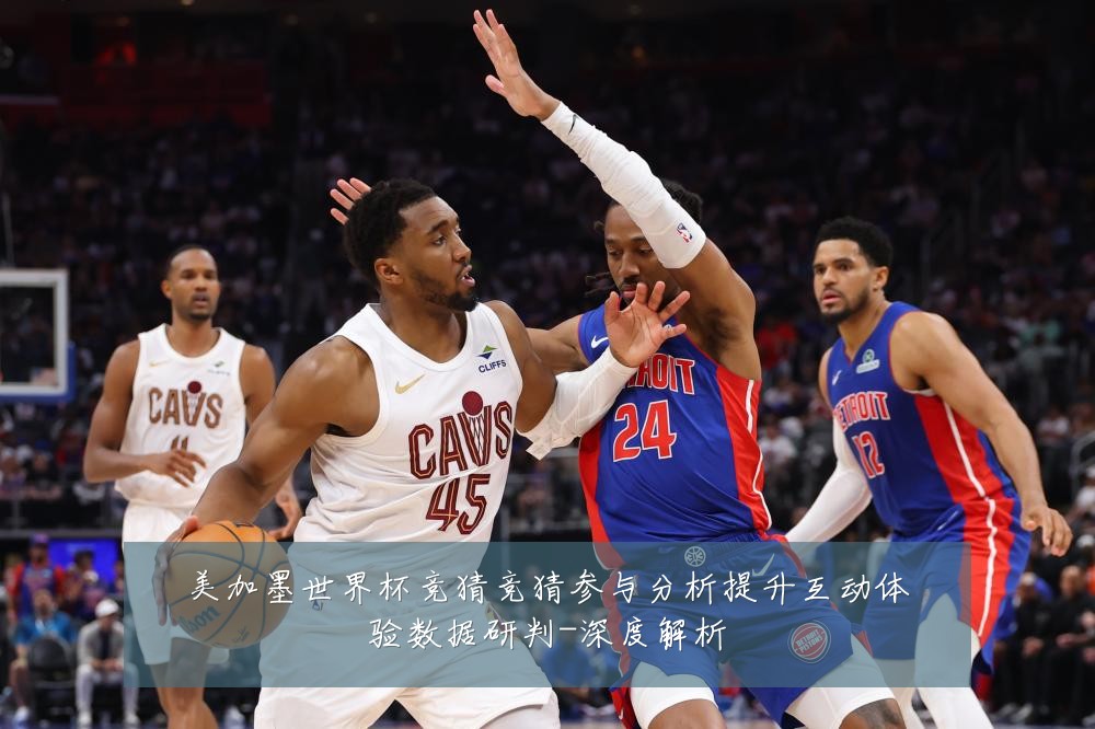 美加墨世界杯竞猜竞猜参与分析提升互动体验数据研判-深度解析