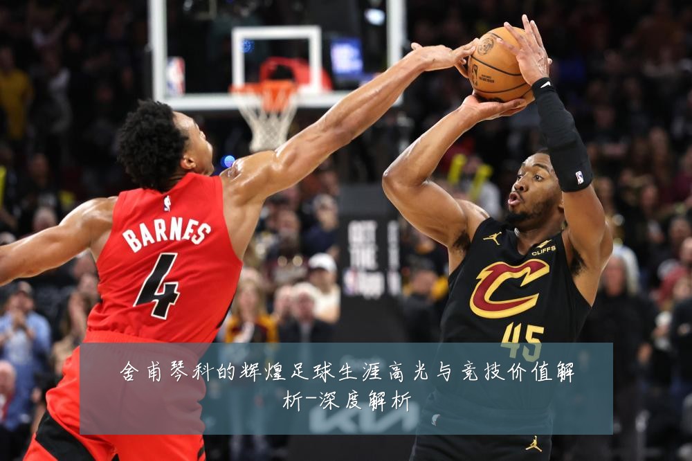 舍甫琴科的辉煌足球生涯高光与竞技价值解析-深度解析
